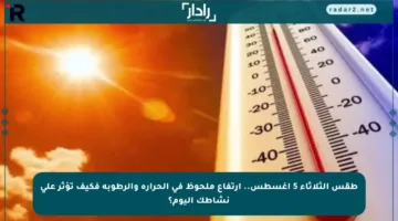 طقس الثلاثاء 5 أغسطس.. ارتفاع ملحوظ في الحرارة والرطوبة فكيف تؤثر على نشاطك اليوم؟